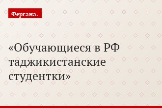 Обучающиеся в РФ таджикистанские студентки