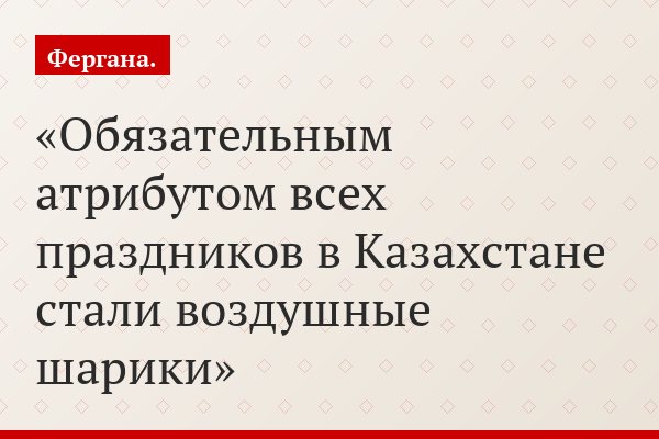 Обязательным атрибутом всех праздников в Казахстане стали воздушные шарики