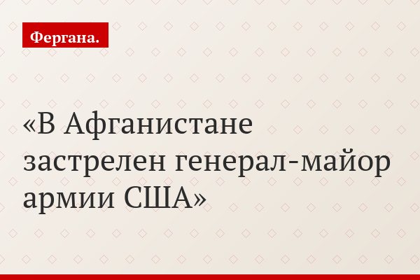 В Афганистане застрелен генерал-майор армии США
