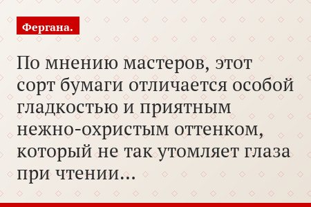 По мнению мастеров, этот сорт бумаги отличается особой гладкостью и приятным нежно-охристым оттенком, который не так утомляет глаза при чтении…