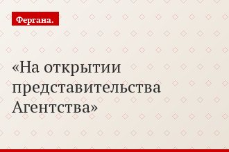 На открытии представительства Агентства
