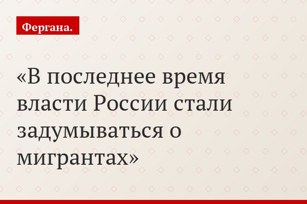 В последнее время власти России стали задумываться о мигрантах