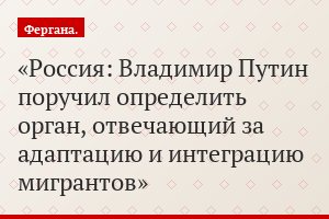 Россия: Владимир Путин поручил определить орган, отвечающий за адаптацию и интеграцию мигрантов