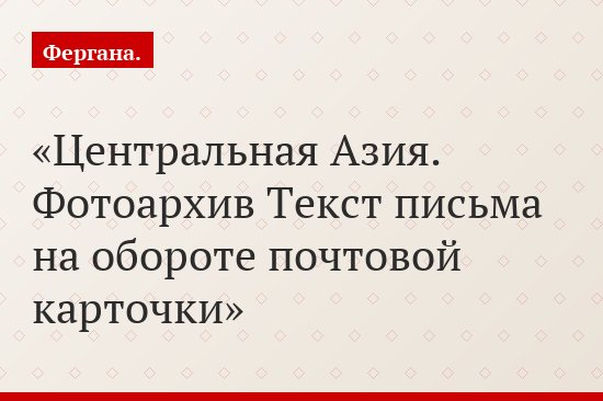 Центральная Азия. Фотоархив Текст письма на обороте почтовой карточки