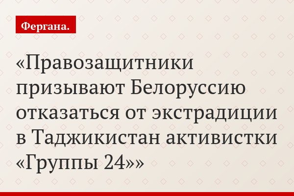Правозащитники призывают Белоруссию отказаться от экстрадиции в Таджикистан активистки «Группы 24»