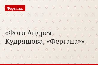 Фото Андрея Кудряшова, «Фергана»