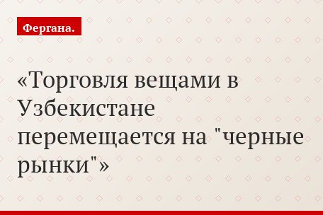 Торговля вещами в Узбекистане перемещается на "черные рынки"