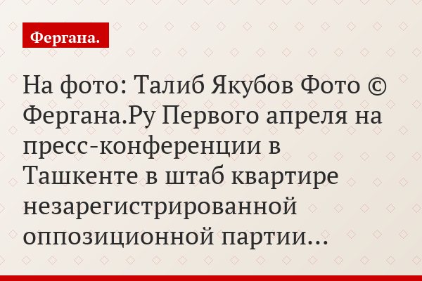 На фото: Талиб Якубов Фото © Фергана.Ру Первого апреля на пресс-конференции в Ташкенте в штаб квартире незарегистрированной оппозиционной партии…