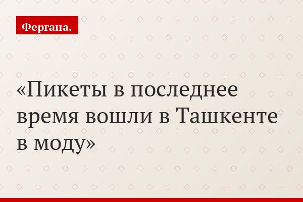 Пикеты в последнее время вошли в Ташкенте в моду