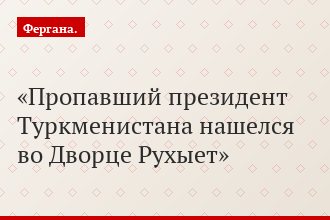 Пропавший президент Туркменистана нашелся во Дворце Рухыет
