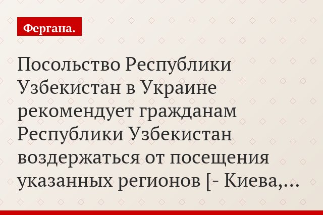 «Посольство Республики Узбекистан в Украине рекомендует гражданам Республики Узбекистан воздержаться от посещения указанных регионов [- Киева,…»