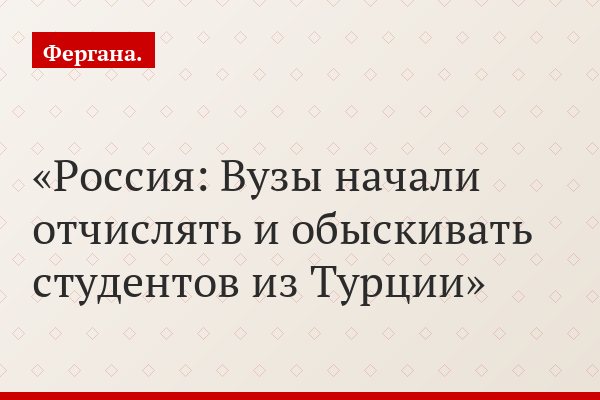 Россия: Вузы начали отчислять и обыскивать студентов из Турции
