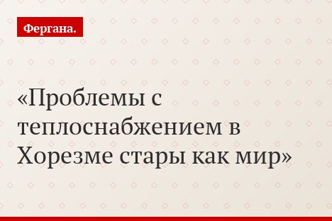 Проблемы с теплоснабжением в Хорезме стары как мир