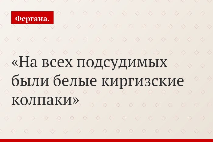 На всех подсудимых были белые киргизские колпаки