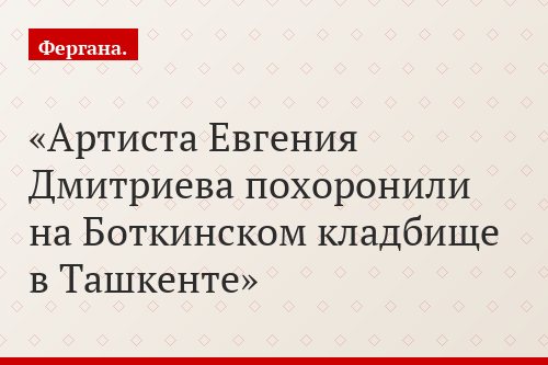 Артиста Евгения Дмитриева похоронили на Боткинском кладбище в Ташкенте