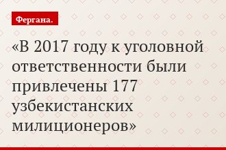 В 2017 году к уголовной ответственности были привлечены 177 узбекистанских милиционеров
