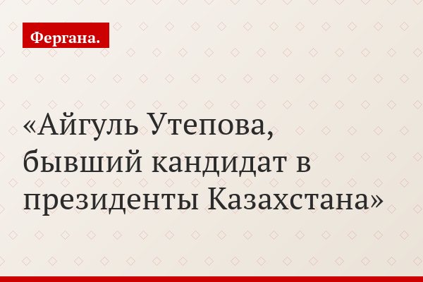 Айгуль Утепова, бывший кандидат в президенты Казахстана