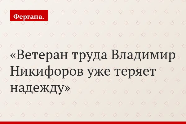 Ветеран труда Владимир Никифоров уже теряет надежду