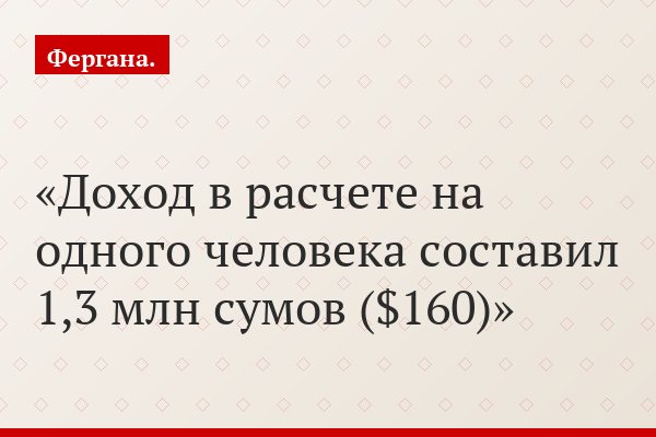 Доход в расчете на одного человека составил 1,3 млн сумов ($160)