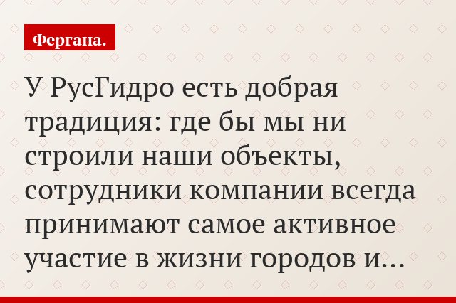 «У РусГидро есть добрая традиция: где бы мы ни строили наши объекты, сотрудники компании всегда принимают самое активное участие в жизни городов и…»