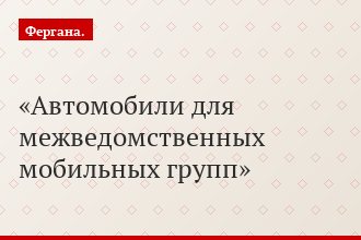 Автомобили для межведомственных мобильных групп