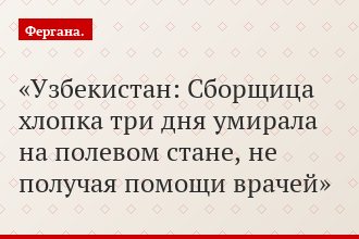 Узбекистан: Сборщица хлопка три дня умирала на полевом стане, не получая помощи врачей