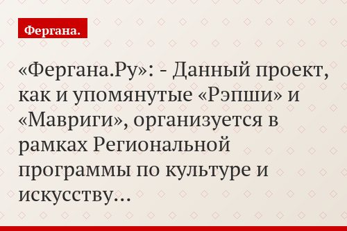 «Фергана.Ру»: - Данный проект, как и упомянутые «Рэпши» и «Мавриги», организуется в рамках Региональной программы по культуре и искусству…