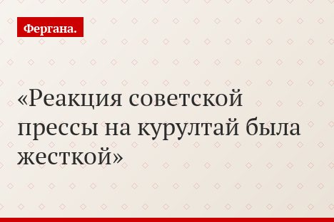 Реакция советской прессы на курултай была жесткой