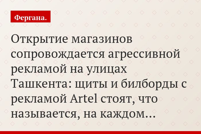 Открытие магазинов сопровождается агрессивной рекламой на улицах Ташкента: щиты и билборды с рекламой Artel стоят, что называется, на каждом…