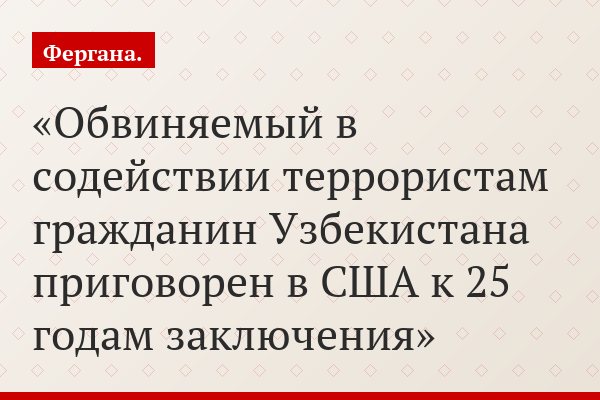 Обвиняемый в содействии террористам гражданин Узбекистана приговорен в США к 25 годам заключения