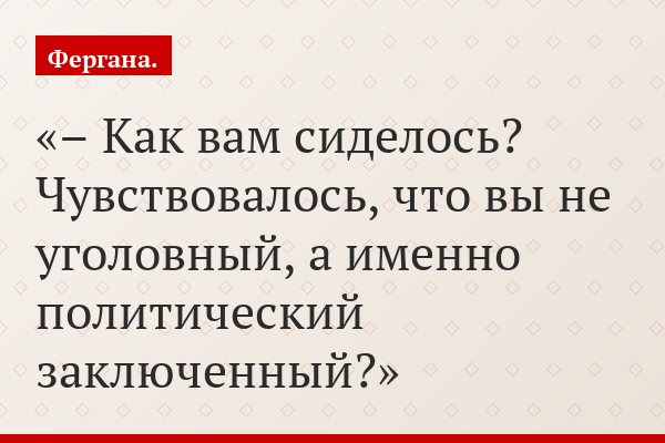 – Как вам сиделось? Чувствовалось, что вы не уголовный, а именно политический заключенный?