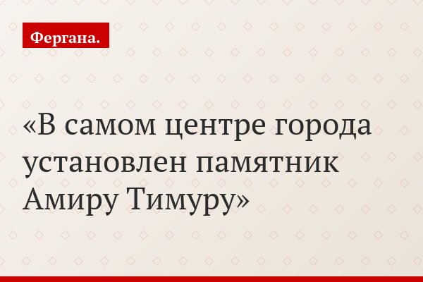 В самом центре города установлен памятник Амиру Тимуру