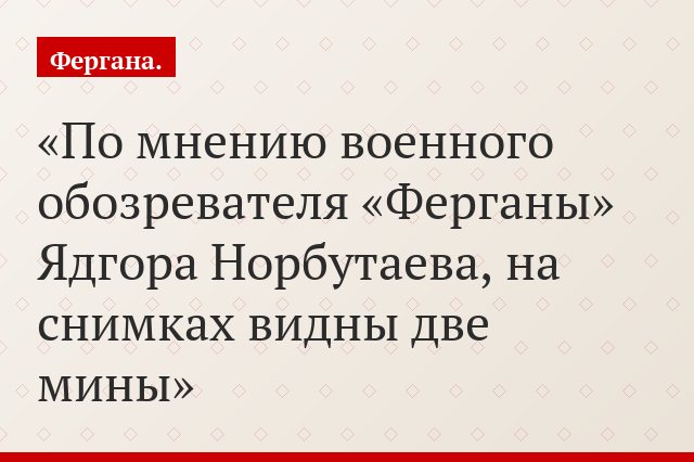 По мнению военного обозревателя «Ферганы» Ядгора Норбутаева, на снимках видны две мины