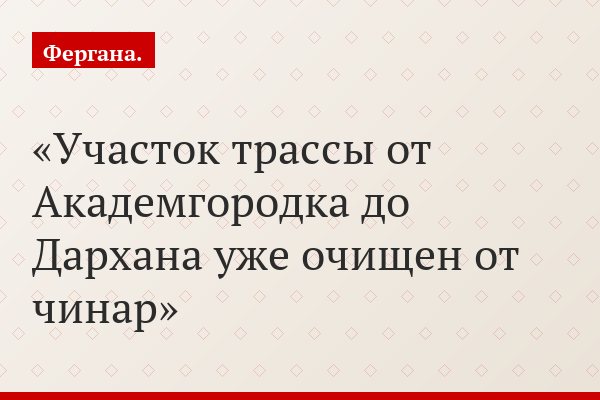 «Участок трассы от Академгородка до Дархана уже очищен от чинар»