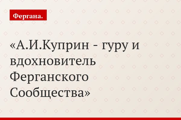 А.И.Куприн - гуру и вдохновитель Ферганского Сообщества