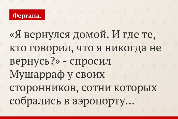 «Я вернулся домой. И где те, кто говорил, что я никогда не вернусь?» - спросил Мушарраф у своих сторонников, сотни которых собрались в аэропорту…