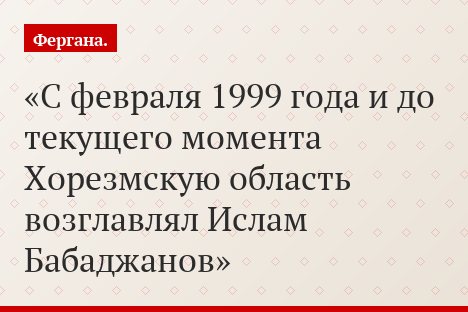 С февраля 1999 года и до текущего момента Хорезмскую область возглавлял Ислам Бабаджанов
