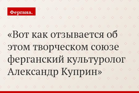 Вот как отзывается об этом творческом союзе ферганский культуролог Александр Куприн