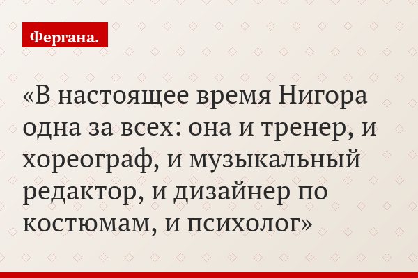 В настоящее время Нигора одна за всех: она и тренер, и хореограф, и музыкальный редактор, и дизайнер по костюмам, и психолог