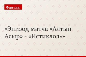 Эпизод матча «Алтын Асыр» - «Истиклол»
