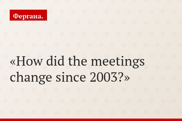 How did the meetings change since 2003?