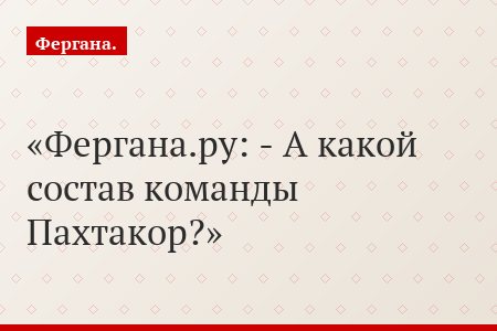 Фергана.ру: - А какой состав команды Пахтакор?