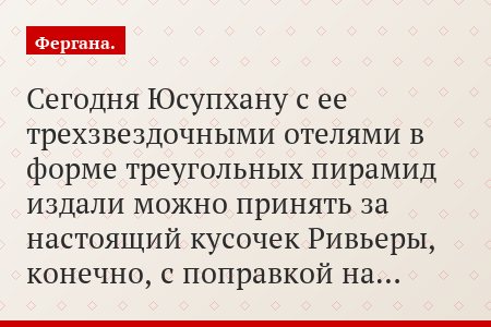 Сегодня Юсупхану с ее трехзвездочными отелями в форме треугольных пирамид издали можно принять за настоящий кусочек Ривьеры, конечно, с поправкой на…