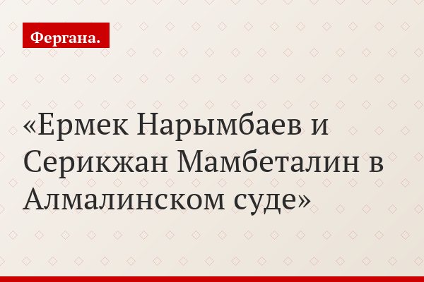 Ермек Нарымбаев и Серикжан Мамбеталин в Алмалинском суде