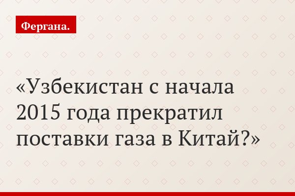Узбекистан с начала 2015 года прекратил поставки газа в Китай?
