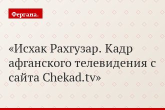 Исхак Рахгузар. Кадр афганского телевидения с сайта Chekad.tv