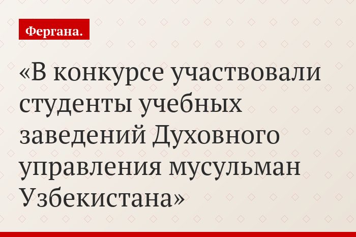 В конкурсе участвовали студенты учебных заведений Духовного управления мусульман Узбекистана