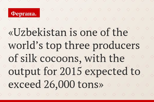 Uzbekistan is one of the world’s top three producers of silk cocoons, with the output for 2015 expected to exceed 26,000 tons