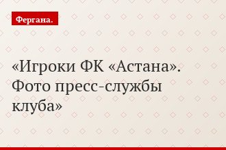 Игроки ФК «Астана». Фото пресс-службы клуба