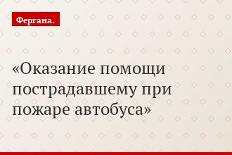Оказание помощи пострадавшему при пожаре автобуса